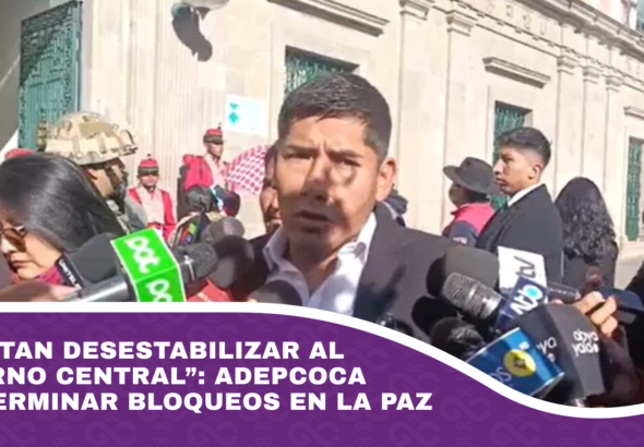 “Intentan desestabilizar al gobierno central” Adepcoca pide terminar bloqueos en La Paz