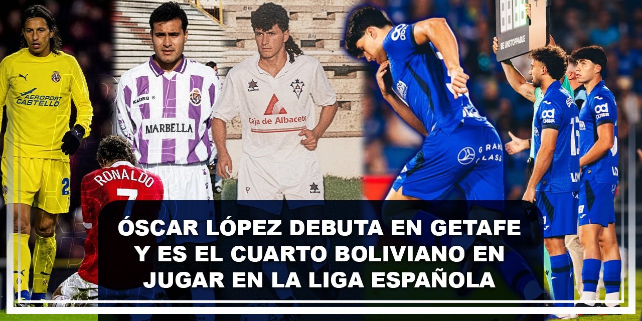 Óscar López debuta en Getafe y es el cuarto boliviano en jugar en la liga española