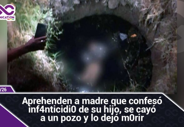 Aprehenden a madre que confesó infanticidio de su hijo, se cayó a un pozo y lo dejó morir