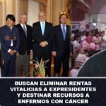 Buscan eliminar rentas vitalicias a expresidentes y destinar recursos a enfermos con cáncer