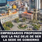 Empresarios proponen que La Paz deje de ser la sede de Gobierno